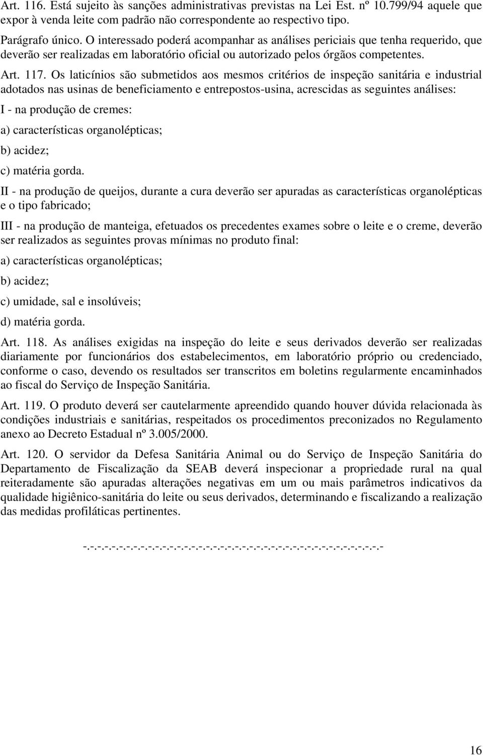 Os laticínios são submetidos aos mesmos critérios de inspeção sanitária e industrial adotados nas usinas de beneficiamento e entrepostos-usina, acrescidas as seguintes análises: I - na produção de