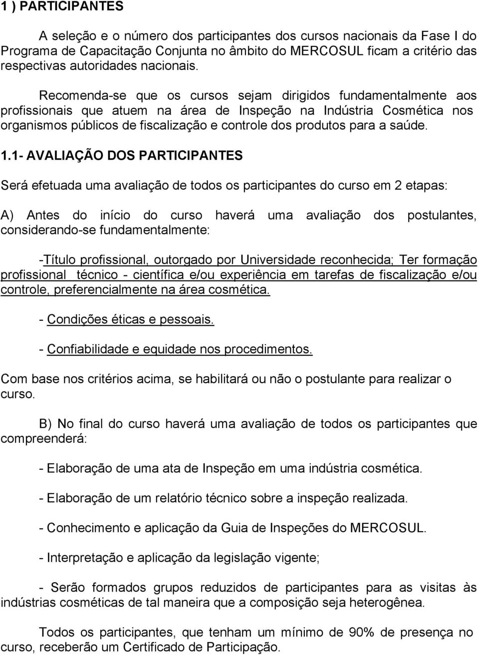 Recomenda-se que os cursos sejam dirigidos fundamentalmente aos profissionais que atuem na área de Inspeção na Indústria Cosmética nos organismos públicos de fiscalização e controle dos produtos para