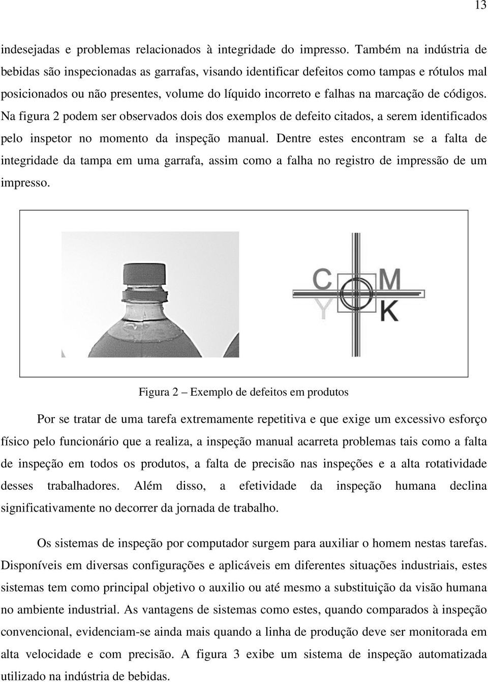 códigos. Na figura 2 podem ser observados dois dos exemplos de defeito citados, a serem identificados pelo inspetor no momento da inspeção manual.