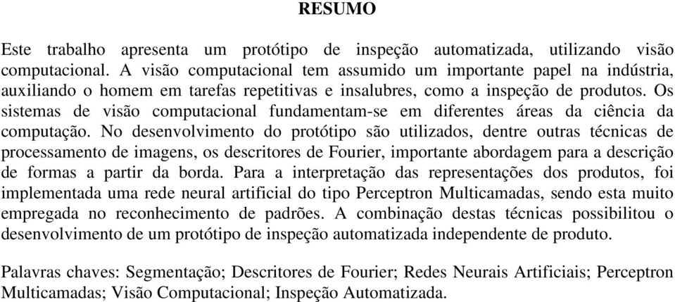 Os sistemas de visão computacional fundamentam-se em diferentes áreas da ciência da computação.