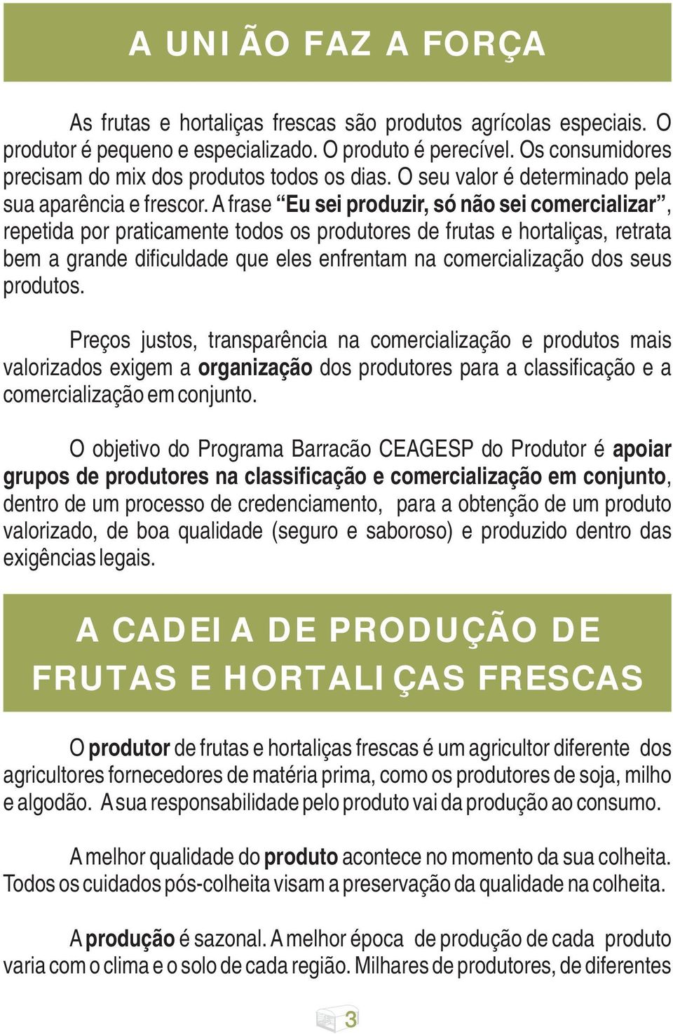 A frase Eu sei produzir, só não sei comercializar, repetida por praticamente todos os produtores de frutas e hortaliças, retrata bem a grande dificuldade que eles enfrentam na comercialização dos