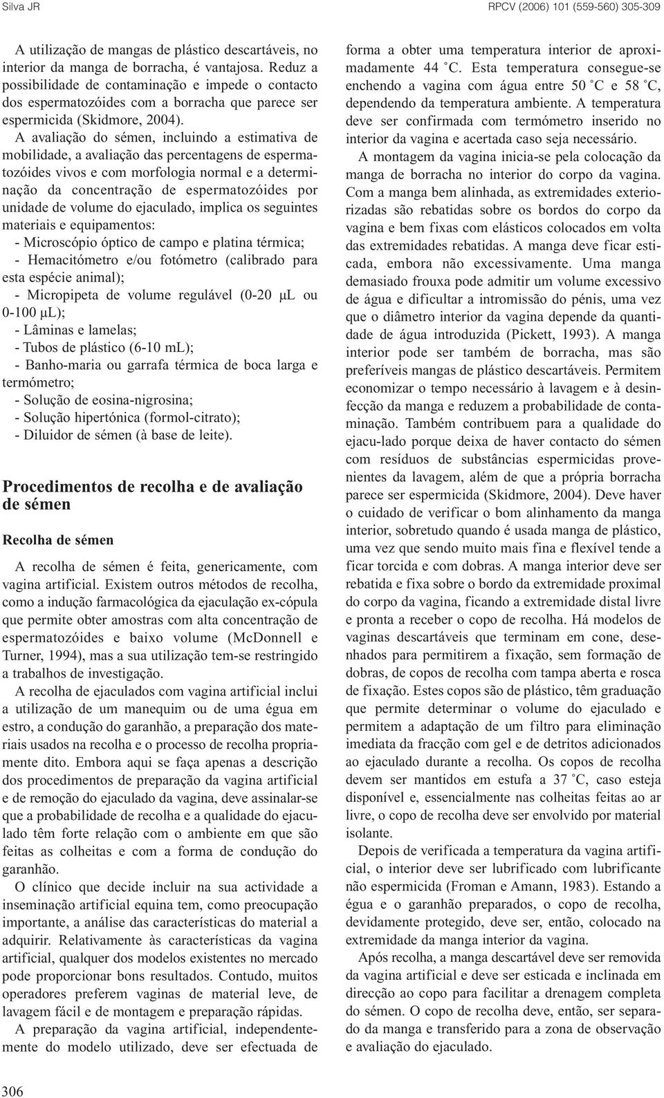 A avaliação do sémen, incluindo a estimativa de mobilidade, a avaliação das percentagens de espermatozóides vivos e com morfologia normal e a determinação da concentração de espermatozóides por