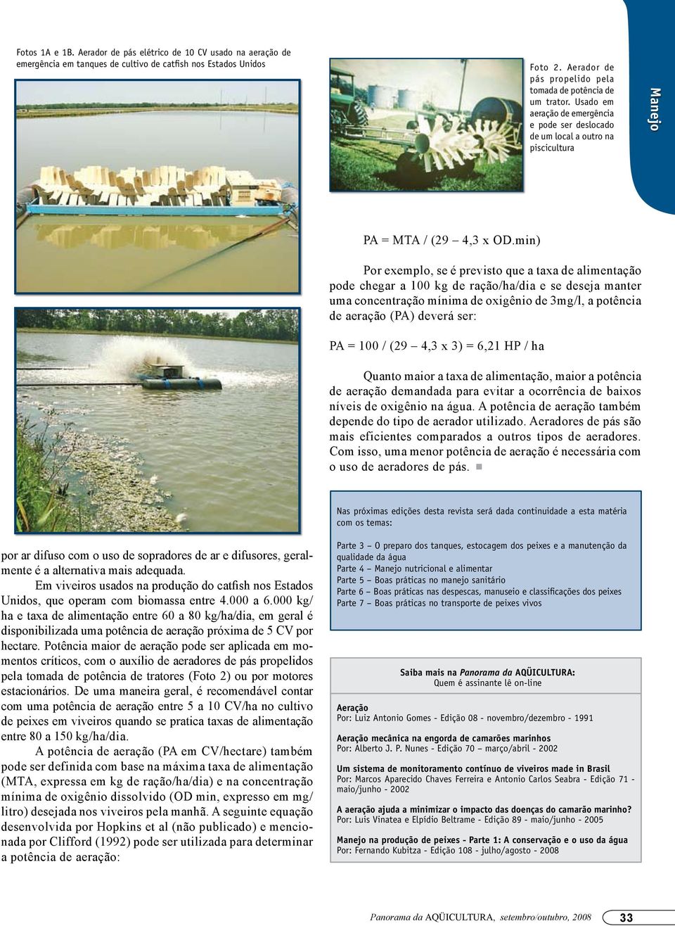 min) Por exemplo, se é previsto que a taxa de alimentação pode chegar a 100 kg de ração/ha/dia e se deseja manter uma concentração mínima de oxigênio de 3mg/l, a potência de aeração (PA) deverá ser: