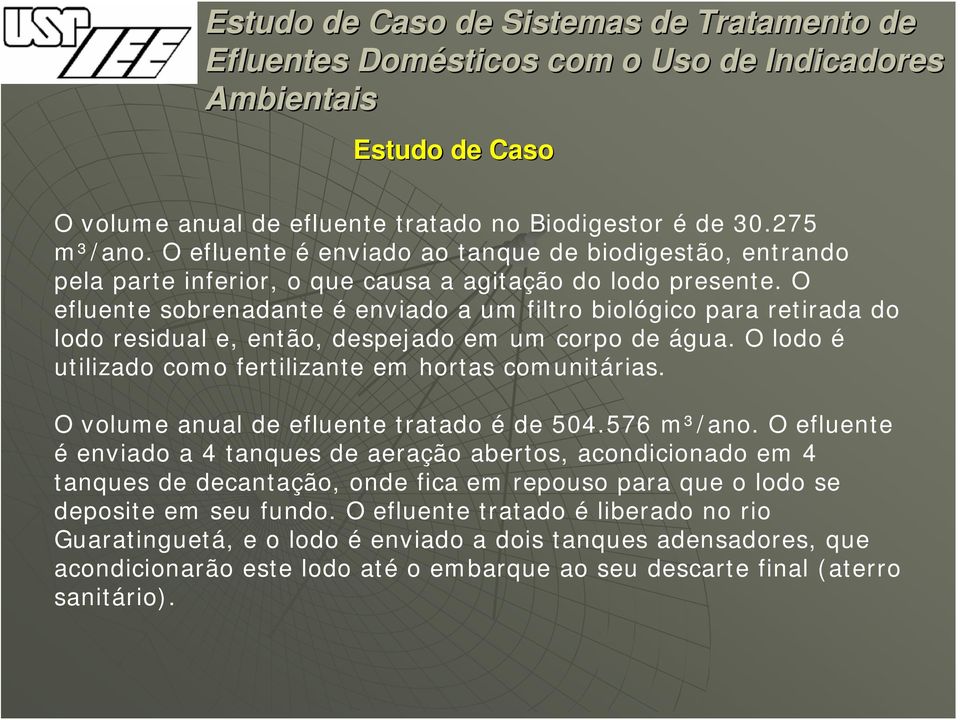 O efluente sobrenadante é enviado a um filtro biológico para retirada do lodo residual e, então, despejado em um corpo de água. O lodo é utilizado como fertilizante em hortas comunitárias.