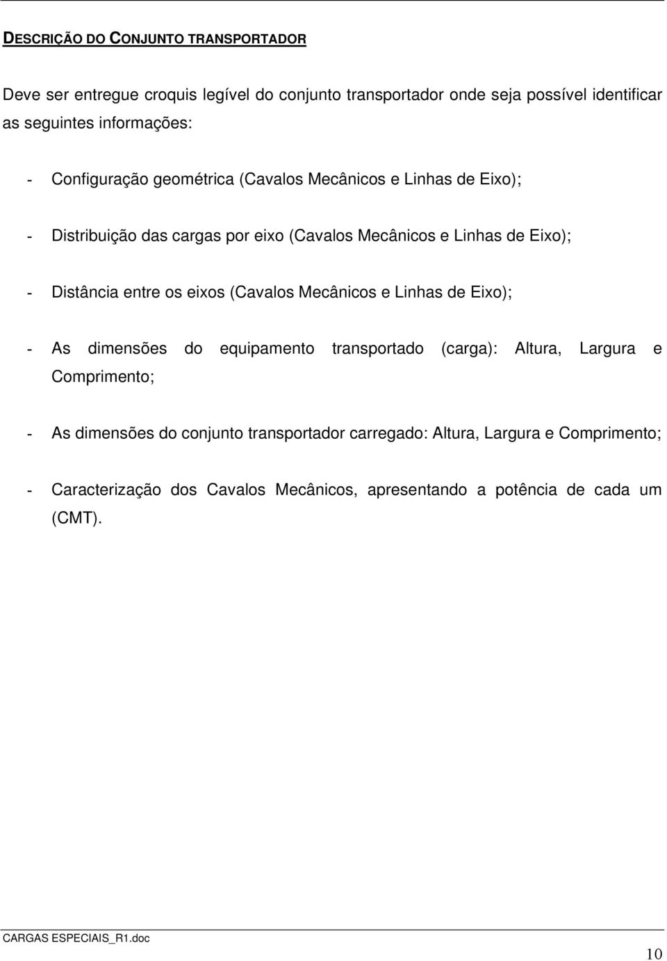 Distância entre os eixos (Cavalos Mecânicos e Linhas de Eixo); - As dimensões do equipamento transportado (carga): Altura, Largura e Comprimento; - As