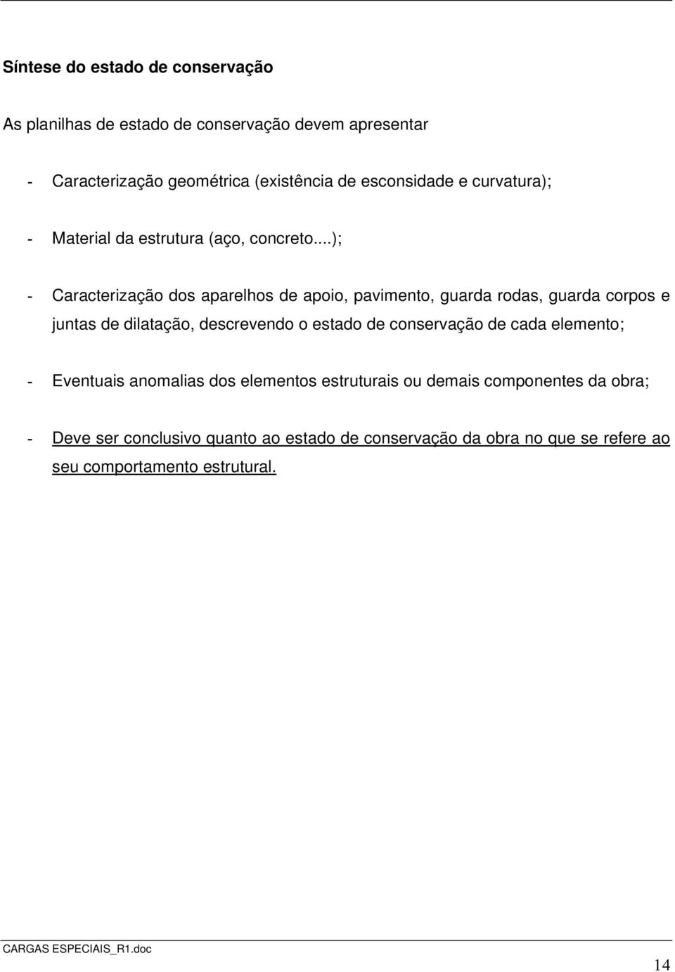 ..); - Caracterização dos aparelhos de apoio, pavimento, guarda rodas, guarda corpos e juntas de dilatação, descrevendo o estado de