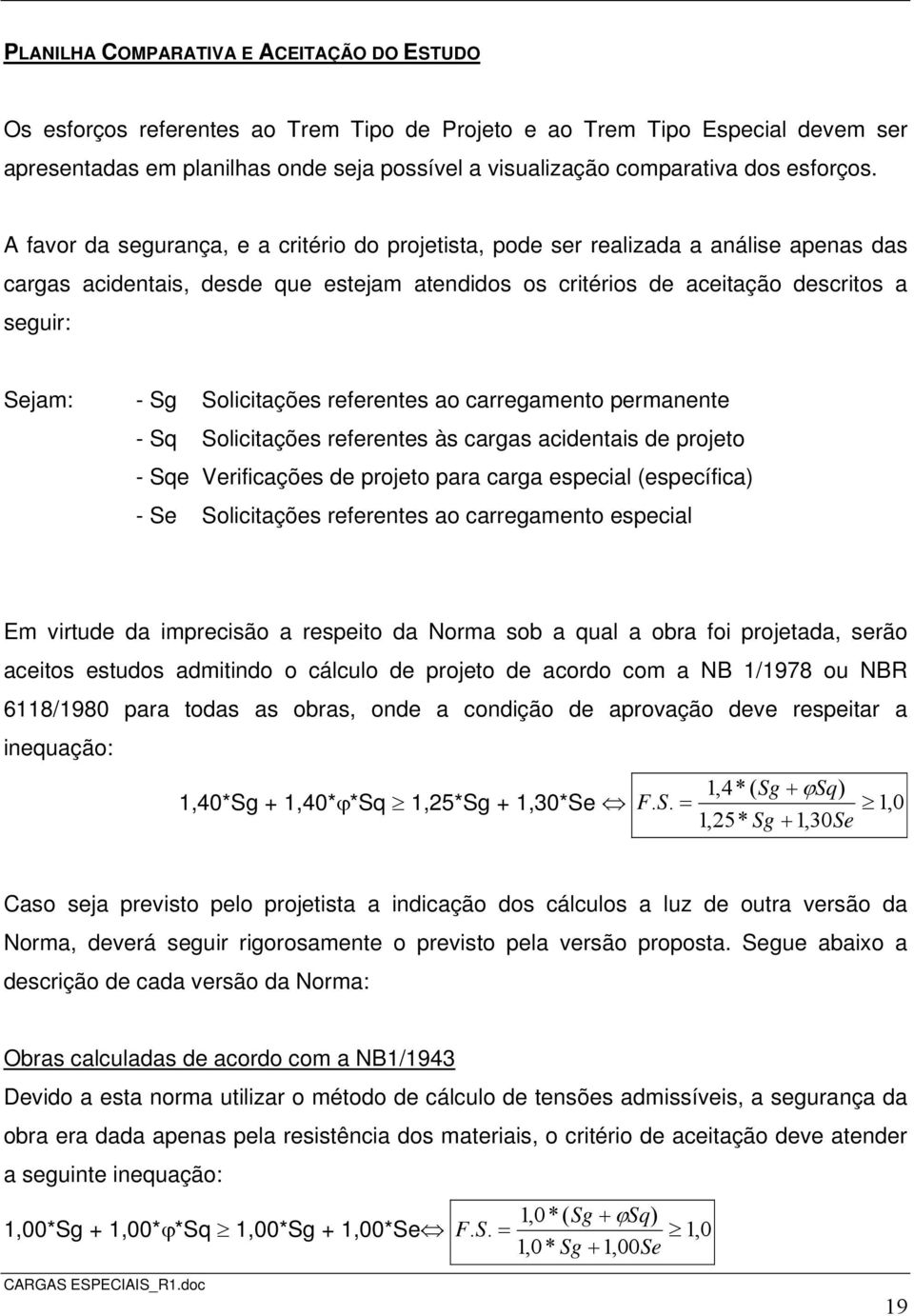 A favor da segurança, e a critério do projetista, pode ser realizada a análise apenas das cargas acidentais, desde que estejam atendidos os critérios de aceitação descritos a seguir: Sejam: - Sg