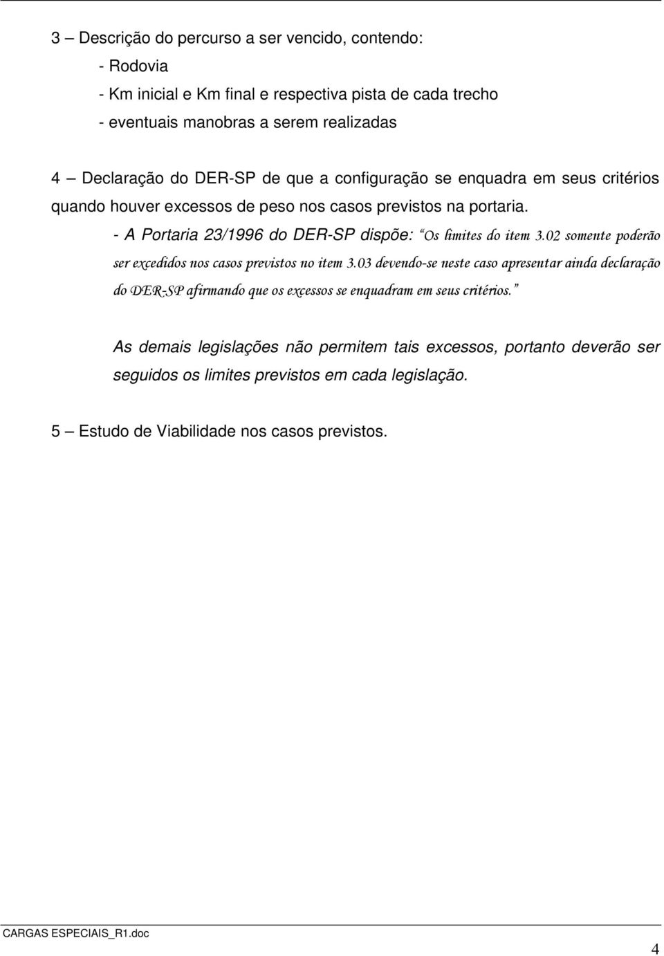 - A Portaria 23/1996 do DER-SP dispõe: Os limites do item 3.02 somente poderão ser excedidos nos casos previstos no item 3.