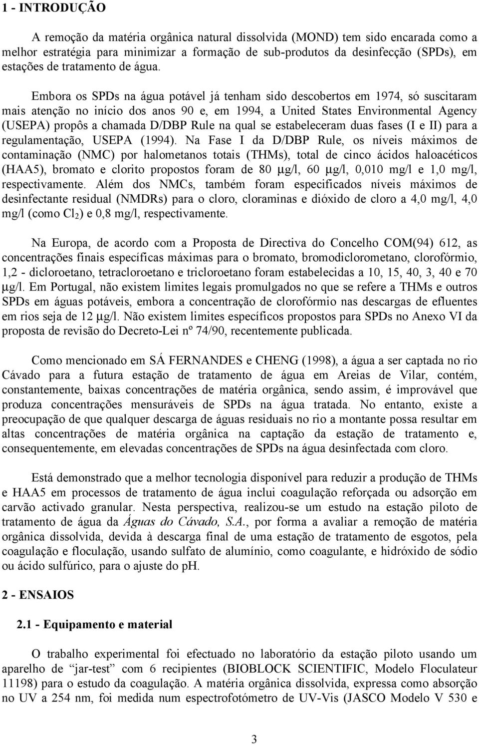 Embora os SPDs na água potável já tenham sido descobertos em 1974, só suscitaram mais atenção no início dos anos 90 e, em 1994, a United States Environmental Agency (USEPA) propôs a chamada D/DBP