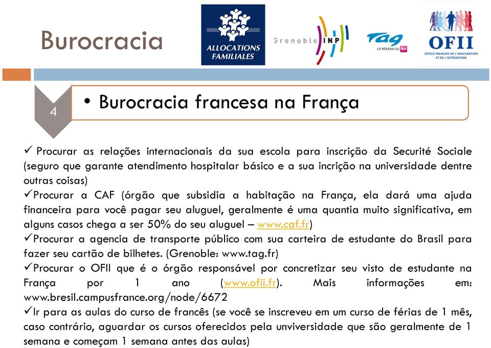 em alguns casos chega a ser 50% do seu aluguel www.caf.fr) Procurar a agencia de transporte público com sua carteira de estudante do Brasil para fazer seu cartão de bilhetes. (Grenoble: www.tag.