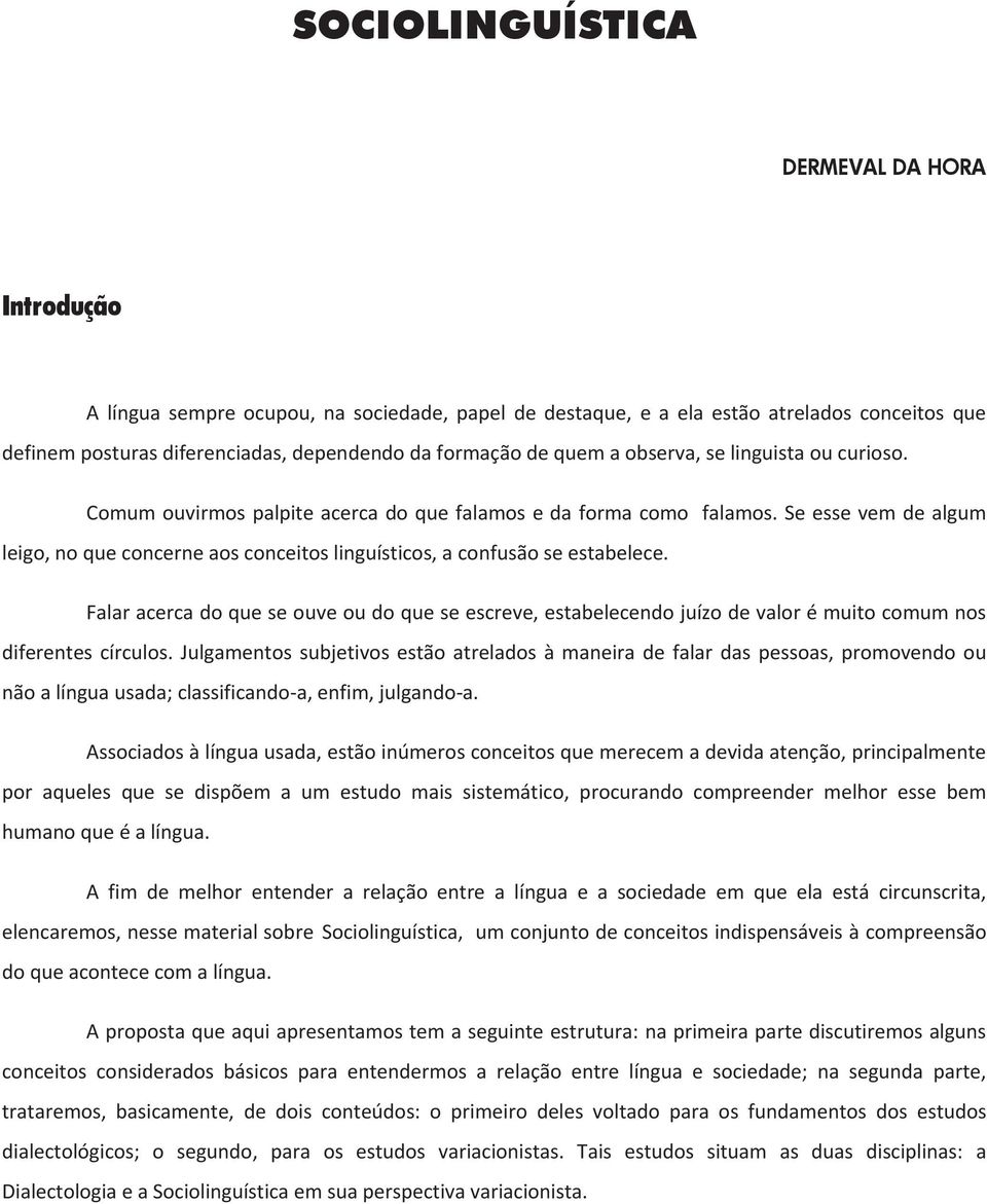 Seessevemdealgum leigo,noqueconcerneaosconceitoslinguísticos,aconfusãoseestabelece. Falaracercadoqueseouveoudoqueseescreve,estabelecendojuízodevalorémuitocomumnos diferentescírculos.