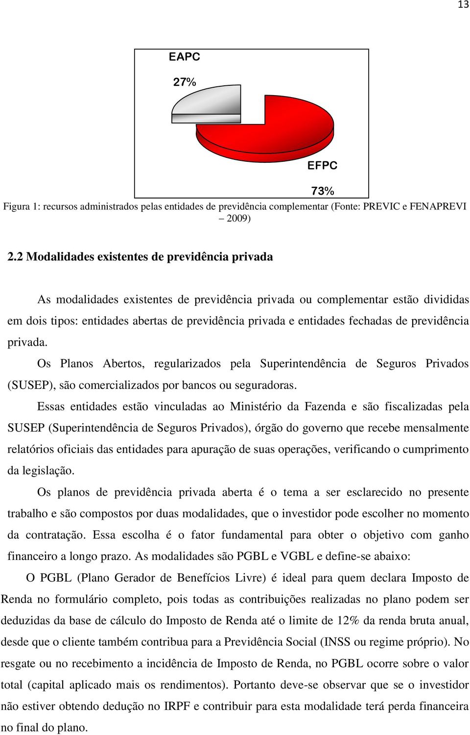 fechadas de previdência privada. Os Planos Abertos, regularizados pela Superintendência de Seguros Privados (SUSEP), são comercializados por bancos ou seguradoras.