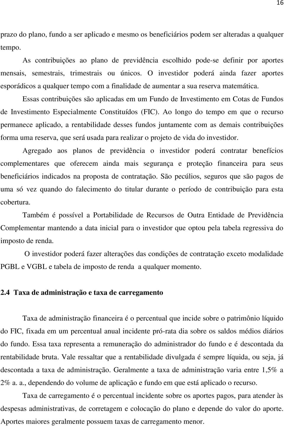 O investidor poderá ainda fazer aportes esporádicos a qualquer tempo com a finalidade de aumentar a sua reserva matemática.