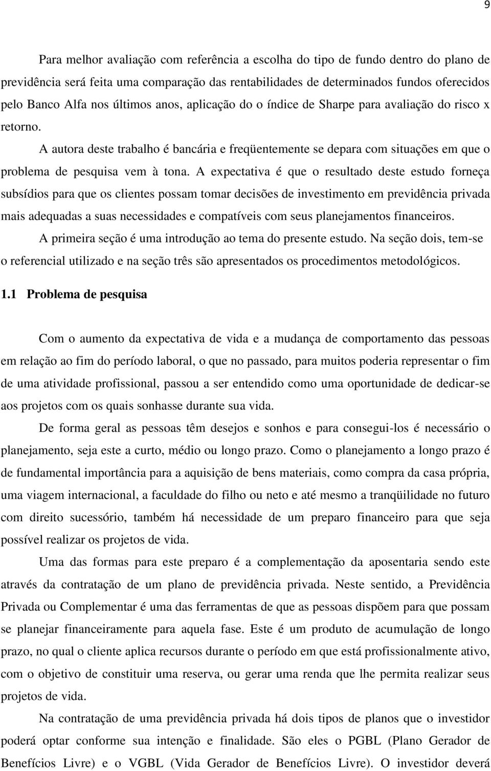 A expectativa é que o resultado deste estudo forneça subsídios para que os clientes possam tomar decisões de investimento em previdência privada mais adequadas a suas necessidades e compatíveis com