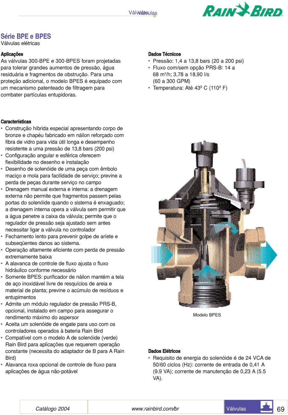 Dados Técnicos Pressão: 1,4 a 13,8 bars (20 a 200 psi) Fluxo com/sem opção PRS-B: 14 a 68 m 3 /h; 3,78 a 18,90 l/s (60 a 300 GPM) Temperatura: Até 43º C (110º F) Características Construção híbrida