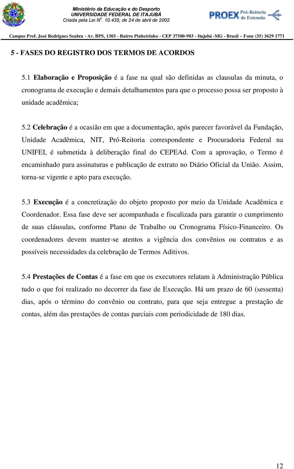 2 Celebração é a ocasião em que a documentação, após parecer favorável da Fundação, Unidade Acadêmica, NIT, correspondente e Procuradoria Federal na UNIFEI, é submetida à deliberação final do CEPEAd.