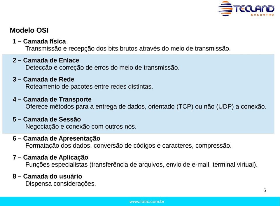 4 Camada de Transporte Oferece métodos para a entrega de dados, orientado (TCP) ou não (UDP) a conexão. 5 Camada de Sessão Negociação e conexão com outros nós.