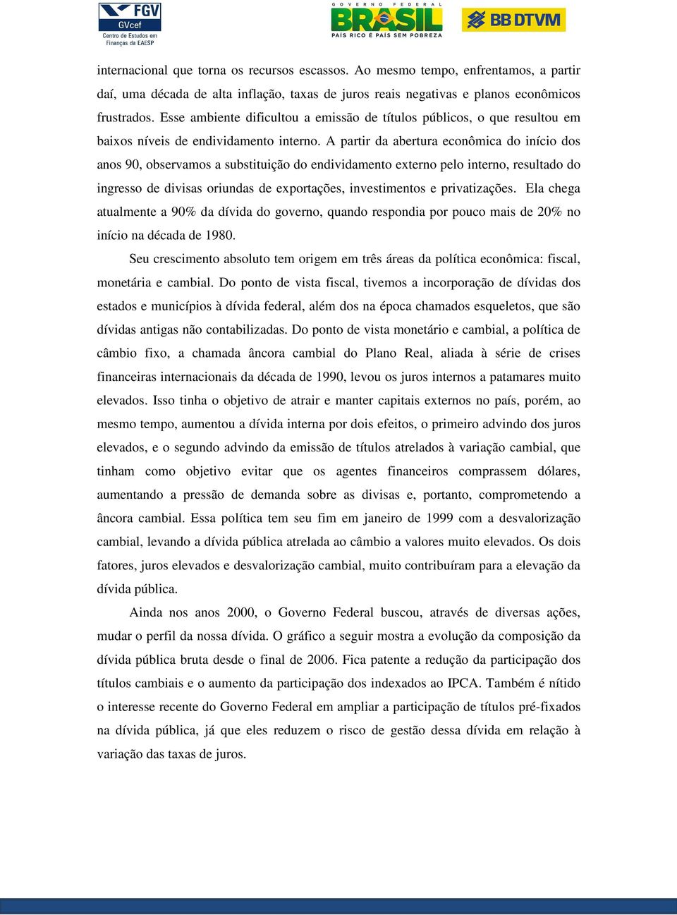 A partir da abertura econômica do início dos anos 90, observamos a substituição do endividamento externo pelo interno, resultado do ingresso de divisas oriundas de exportações, investimentos e