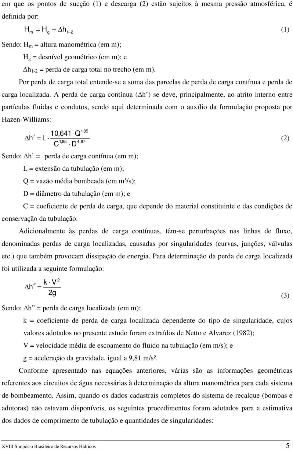 A perda de carga contínua ( h ) se deve, principalmente, ao atrito interno entre partículas fluidas e condutos, sendo aqui determinada com o auxílio da formulação proposta por Hazen-Williams: 1,85