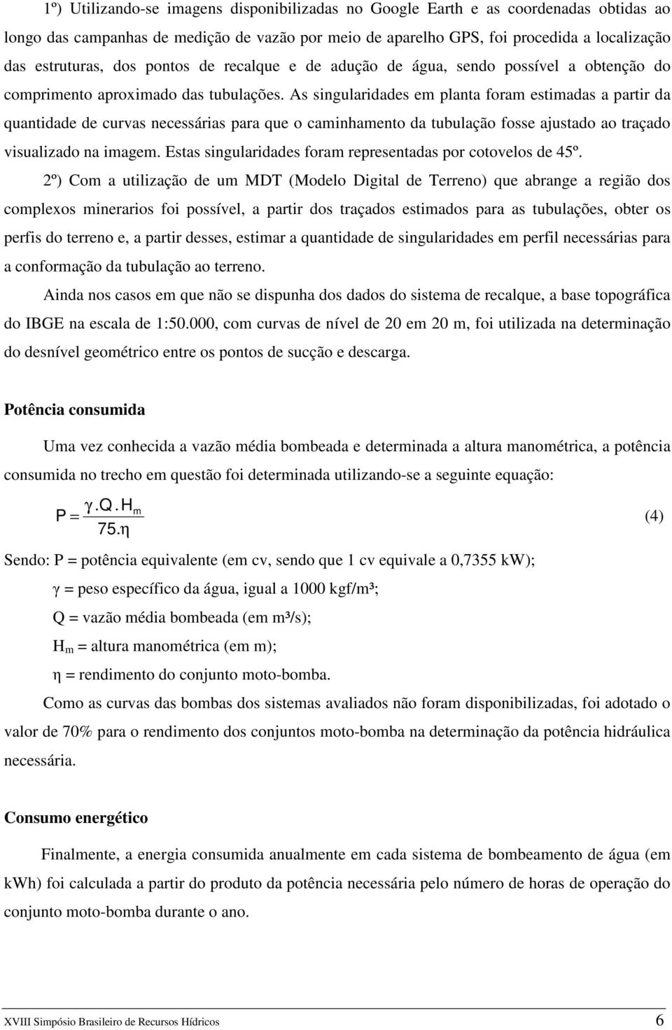 As singularidades em planta foram estimadas a partir da quantidade de curvas necessárias para que o caminhamento da tubulação fosse ajustado ao traçado visualizado na imagem.