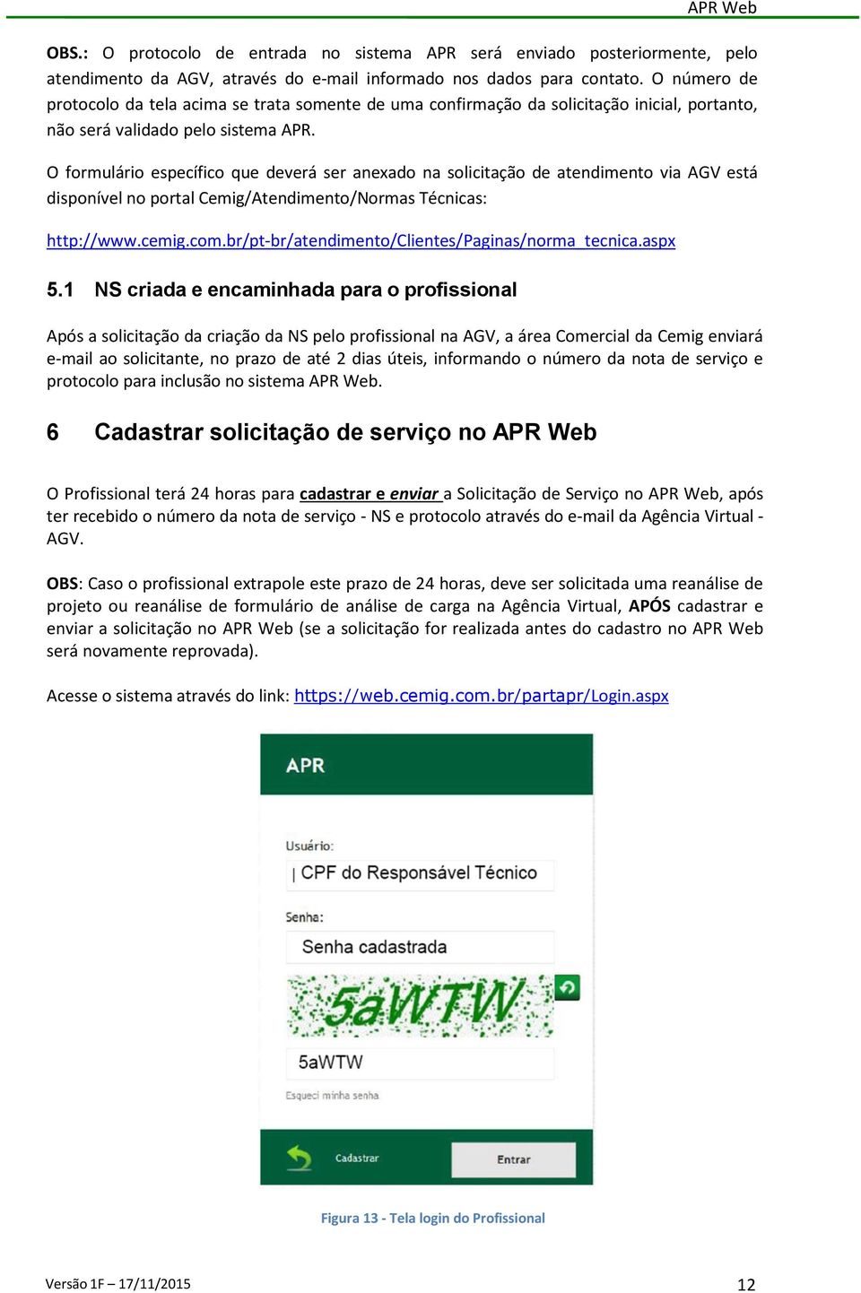 O formulário específico que deverá ser anexado na solicitação de atendimento via AGV está disponível no portal Cemig/Atendimento/Normas Técnicas: http://www.cemig.com.