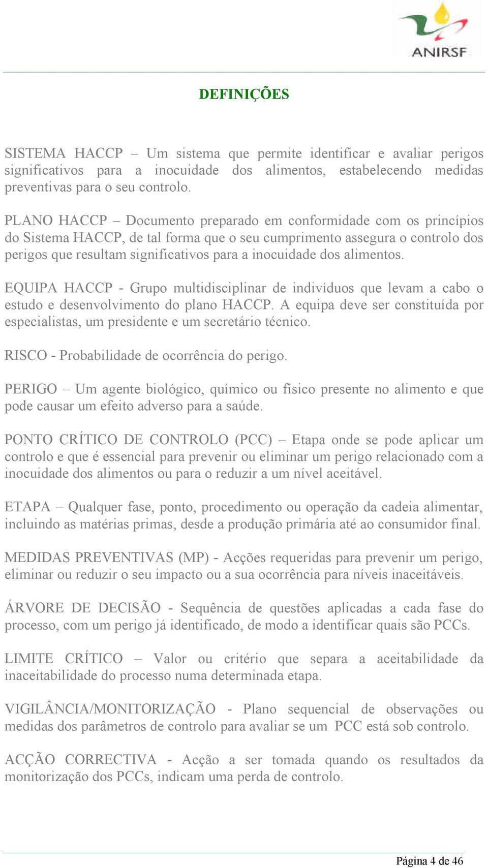 dos alimentos. EQUIPA HACCP - Grupo multidisciplinar de indivíduos que levam a cabo o estudo e desenvolvimento do plano HACCP.