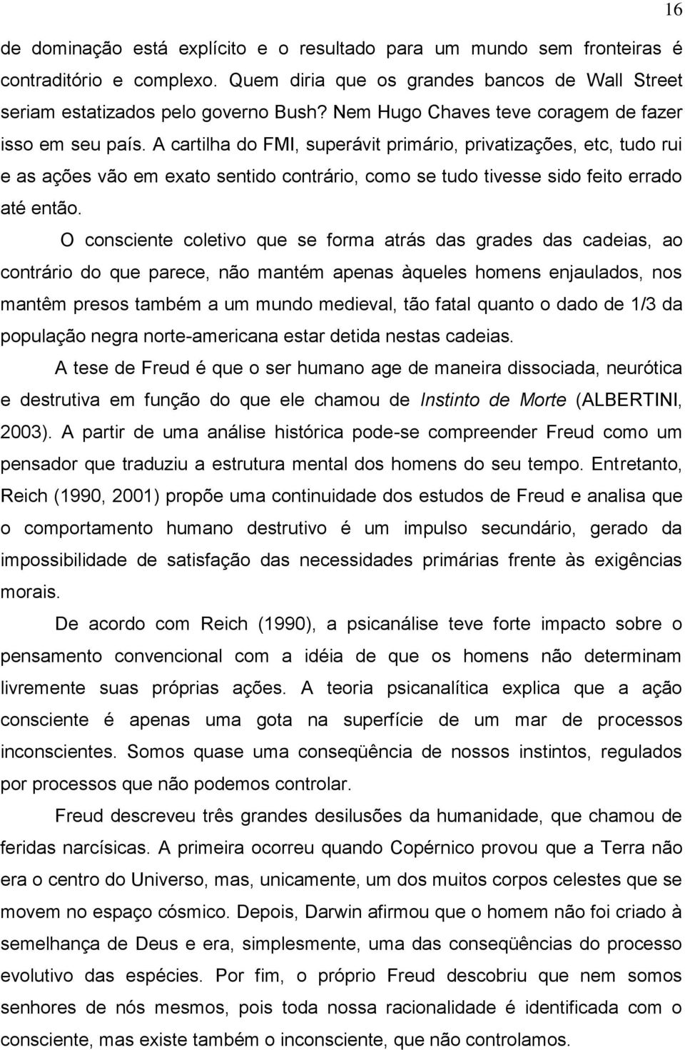 A cartilha do FMI, superávit primário, privatizações, etc, tudo rui e as ações vão em exato sentido contrário, como se tudo tivesse sido feito errado até então.