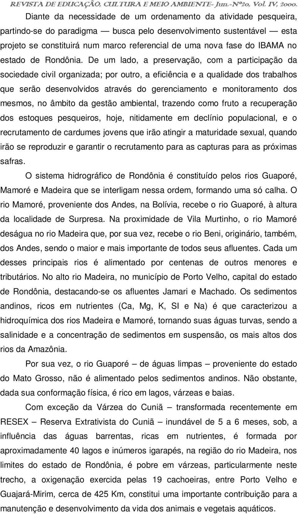 De um lado, a preservação, com a participação da sociedade civil organizada; por outro, a eficiência e a qualidade dos trabalhos que serão desenvolvidos através do gerenciamento e monitoramento dos