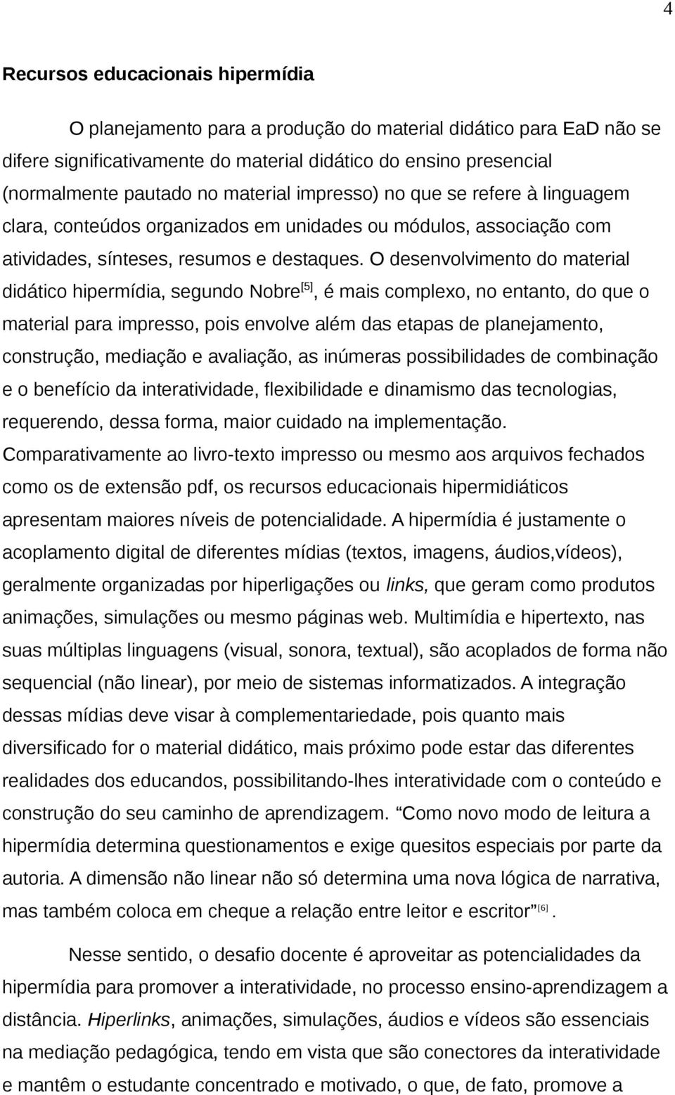 O desenvolvimento do material didático hipermídia, segundo Nobre [5], é mais complexo, no entanto, do que o material para impresso, pois envolve além das etapas de planejamento, construção, mediação