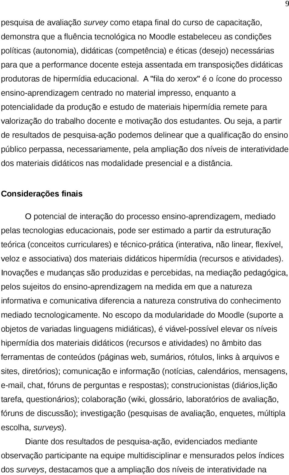 A "fila do xerox" é o ícone do processo ensino-aprendizagem centrado no material impresso, enquanto a potencialidade da produção e estudo de materiais hipermídia remete para valorização do trabalho