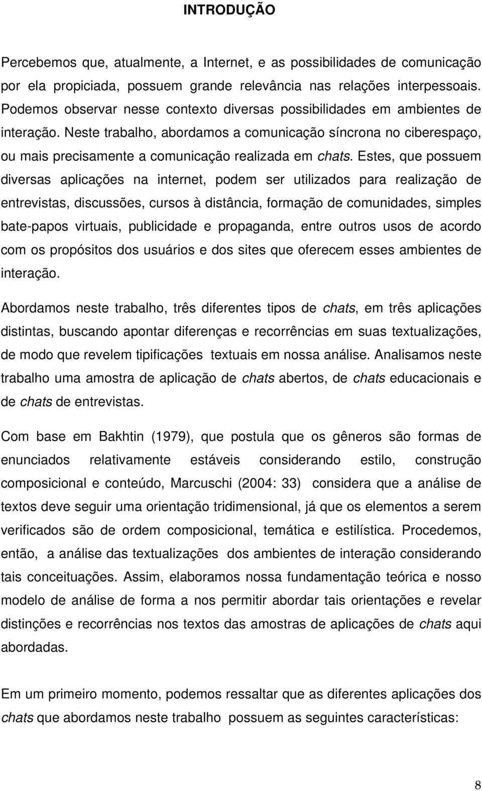 Neste trabalho, abordamos a comunicação síncrona no ciberespaço, ou mais precisamente a comunicação realizada em chats.