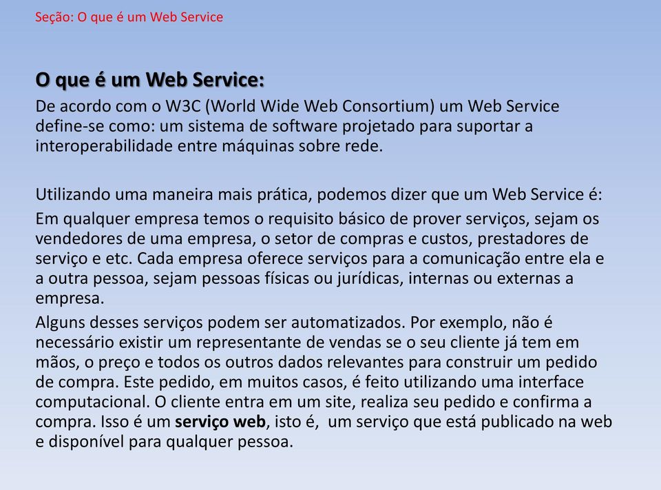 Utilizando uma maneira mais prática, podemos dizer que um Web Service é: Em qualquer empresa temos o requisito básico de prover serviços, sejam os vendedores de uma empresa, o setor de compras e