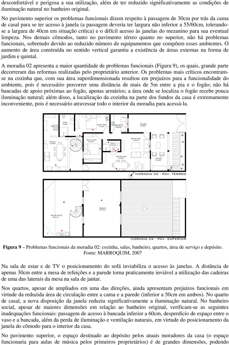 tolerandose a largura de 40cm em situação crítica) e o difícil acesso às janelas do mezanino para sua eventual limpeza.