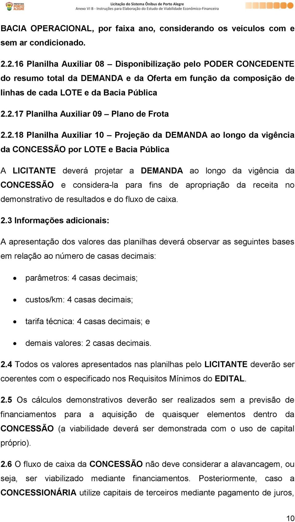 2.18 Planilha Auxiliar 10 Projeção da DEMANDA ao longo da vigência da CONCESSÃO por LOTE e Bacia Pública A LICITANTE deverá projetar a DEMANDA ao longo da vigência da CONCESSÃO e considera-la para