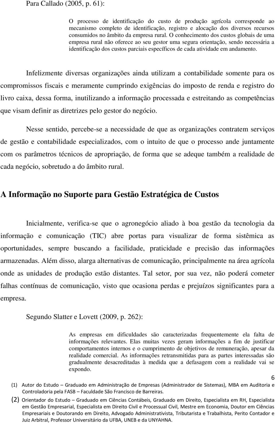 O conhecimento dos custos globais de uma empresa rural não oferece ao seu gestor uma segura orientação, sendo necessária a identificação dos custos parciais específicos de cada atividade em andamento.