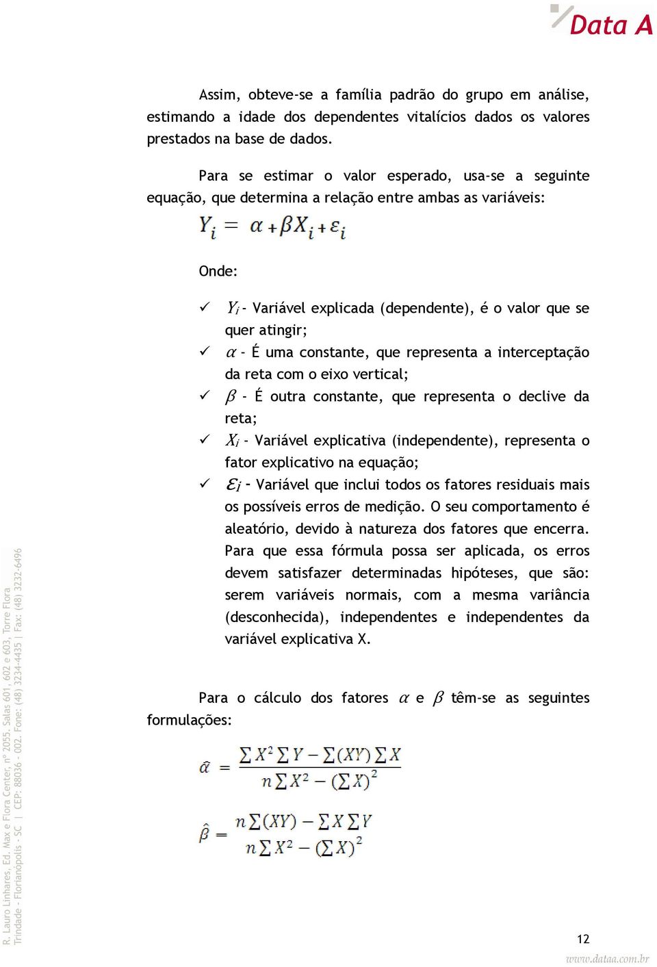 constante, que representa a interceptação da reta com o eixo vertical; β - É outra constante, que representa o declive da reta; Xi - Variável explicativa (independente), representa o fator