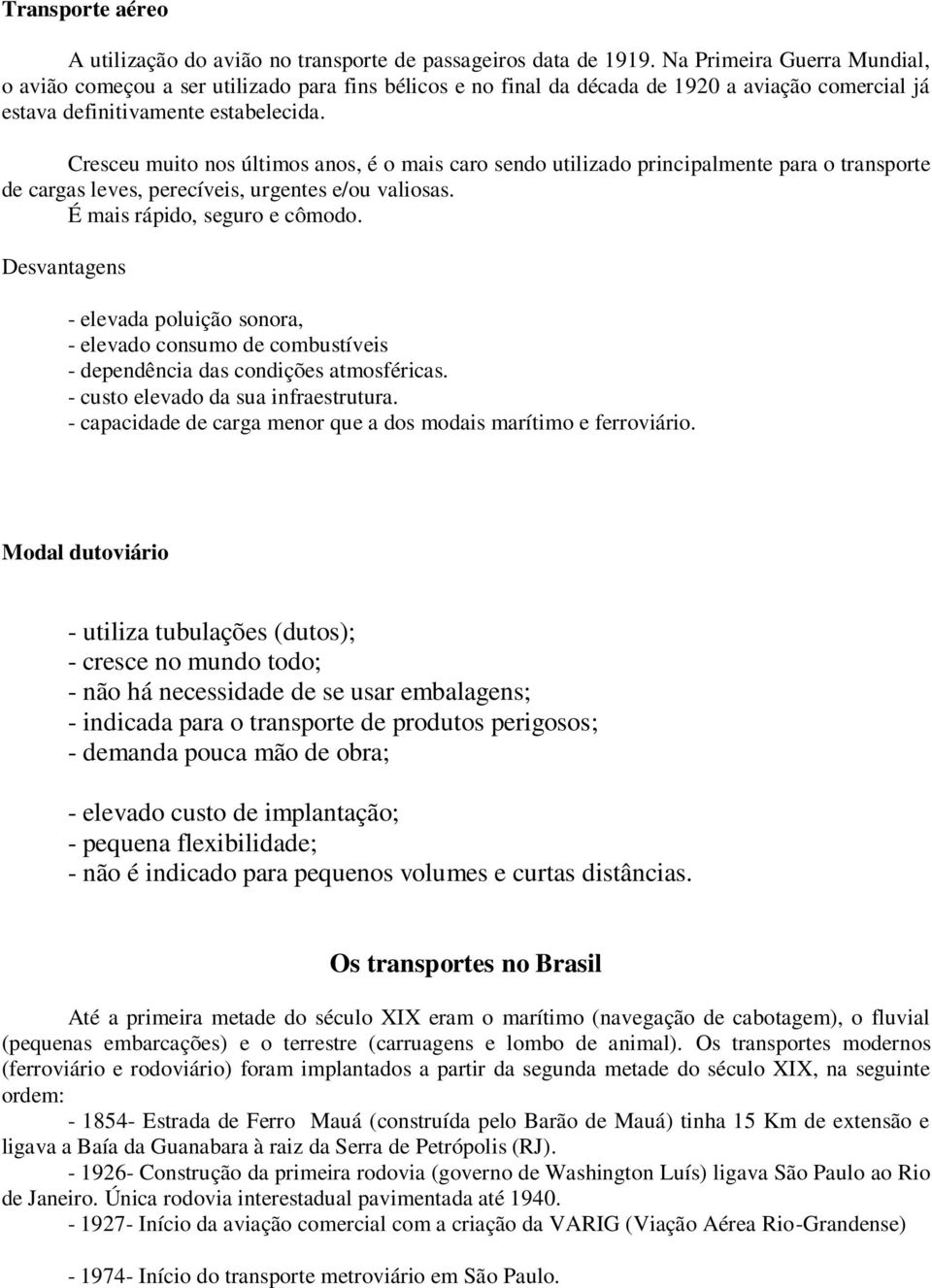 Cresceu muito nos últimos anos, é o mais caro sendo utilizado principalmente para o transporte de cargas leves, perecíveis, urgentes e/ou valiosas. É mais rápido, seguro e cômodo.