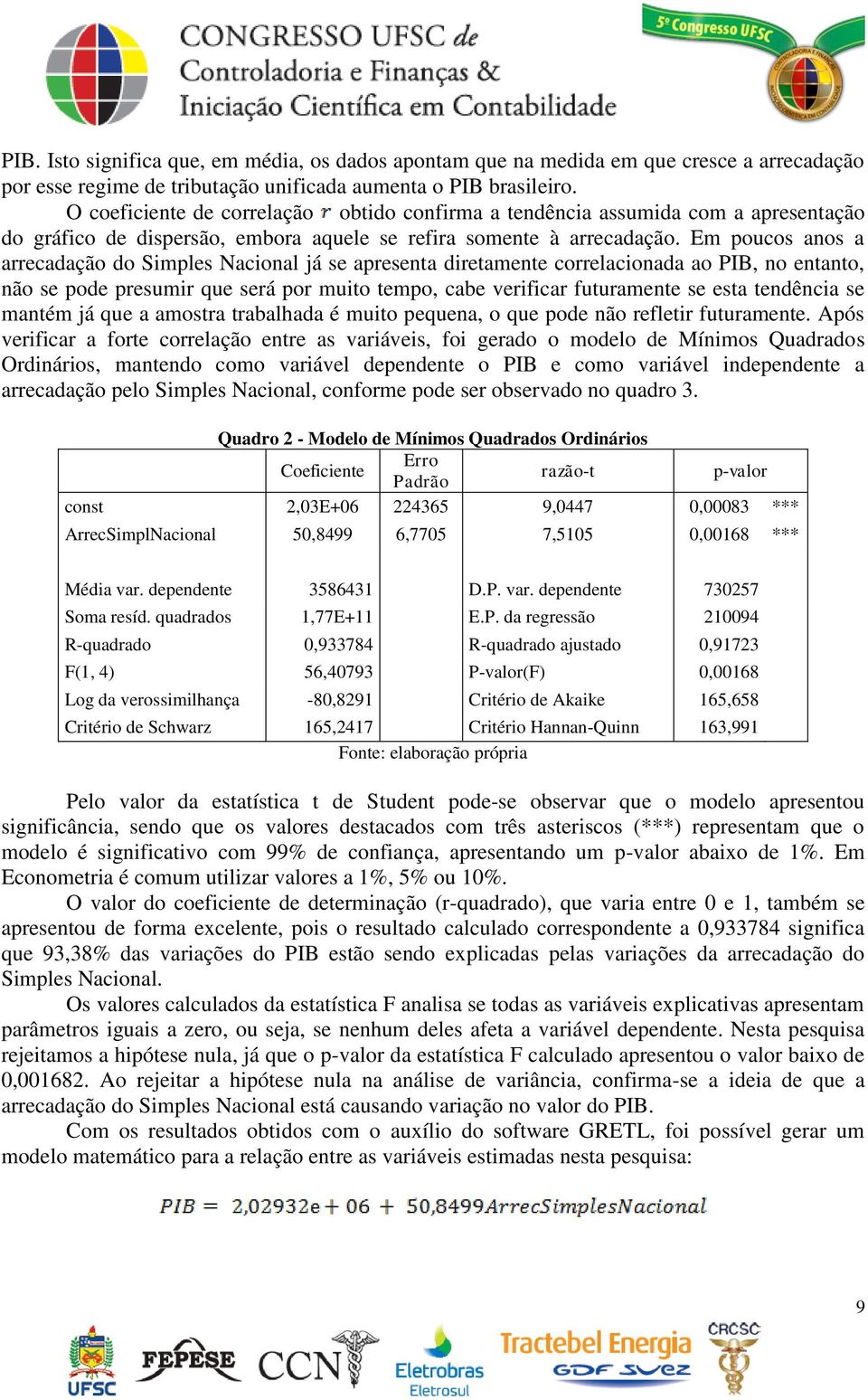 Em poucos anos a arrecadação do Simples Nacional já se apresenta diretamente correlacionada ao PIB, no entanto, não se pode presumir que será por muito tempo, cabe verificar futuramente se esta