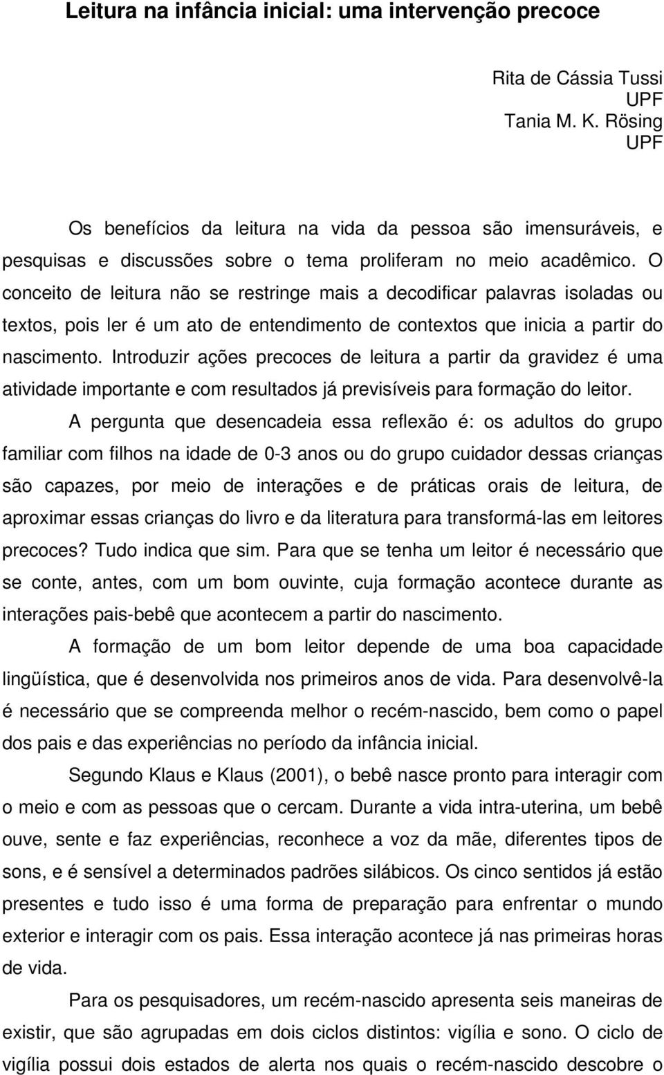 O conceito de leitura não se restringe mais a decodificar palavras isoladas ou textos, pois ler é um ato de entendimento de contextos que inicia a partir do nascimento.