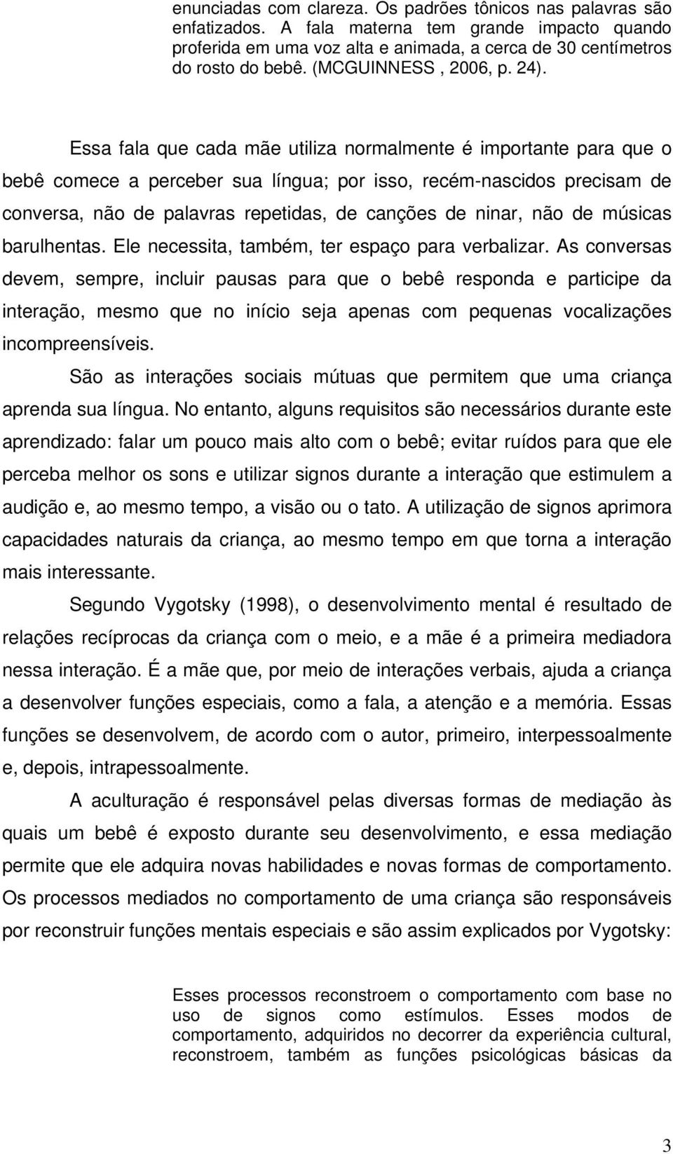 Essa fala que cada mãe utiliza normalmente é importante para que o bebê comece a perceber sua língua; por isso, recém-nascidos precisam de conversa, não de palavras repetidas, de canções de ninar,