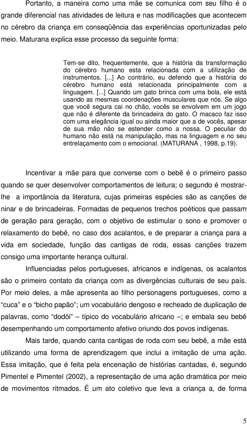 Maturana explica esse processo da seguinte forma: Tem-se dito, frequentemente, que a história da transformação do cérebro humano esta relacionada com a utilização de instrumentos. [.