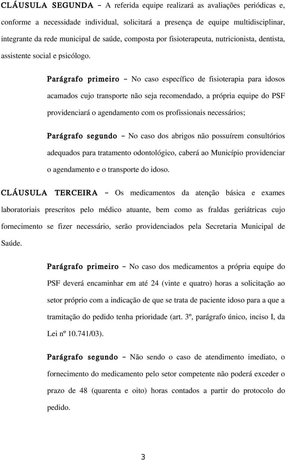 Parágrafo primeiro No caso específico de fisioterapia para idosos acamados cujo transporte não seja recomendado, a própria equipe do PSF providenciará o agendamento com os profissionais necessários;