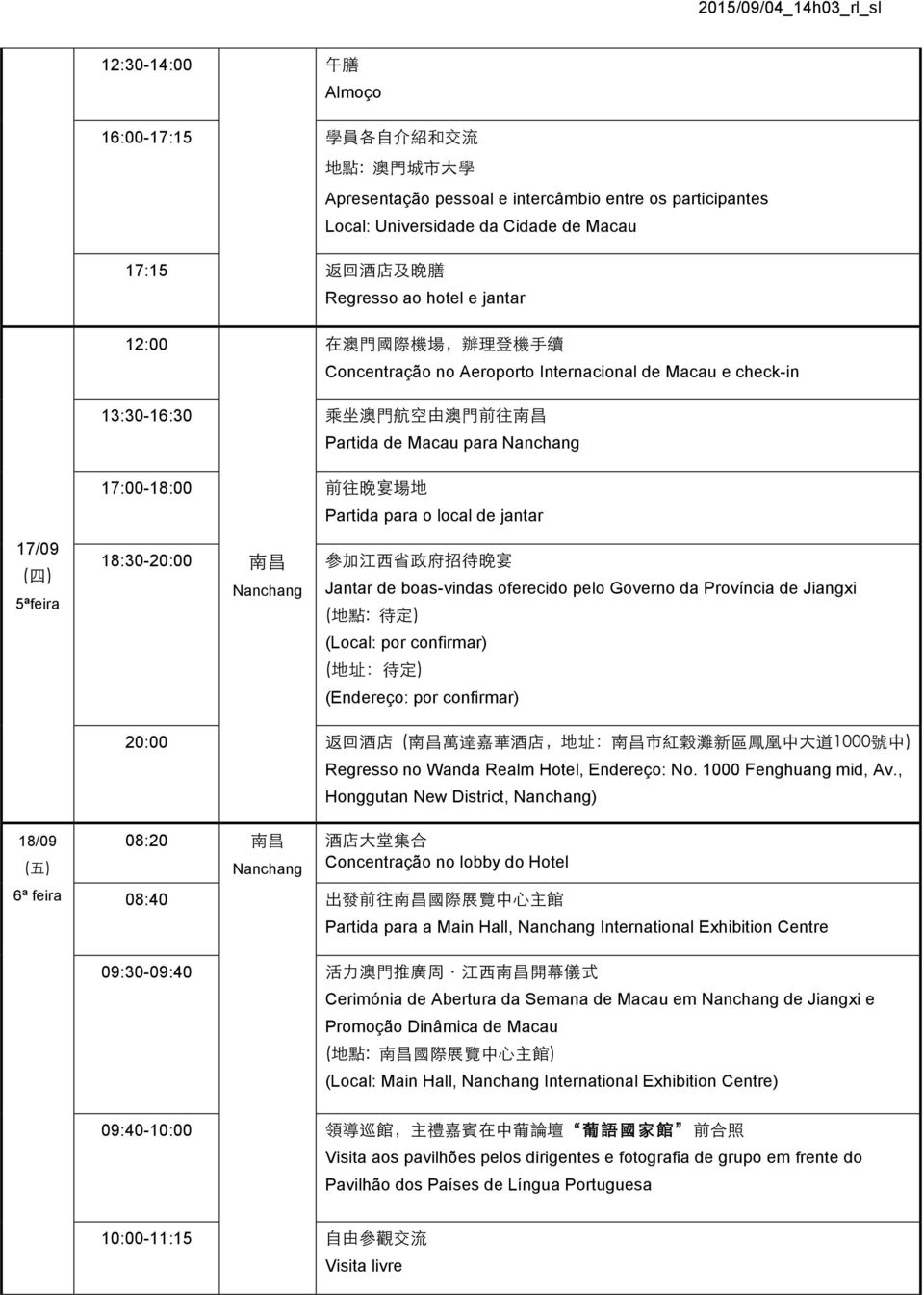 江 西 省 政 府 招 待 晚 宴 Jantar de boas-vindas oferecido pelo Governo da Província de Jiangxi ( 地 點 : 待 定 ) (Local: por confirmar) ( 地 址 : 待 定 ) (Endereço: por confirmar) 20:00 返 回 酒 店 ( 南 昌 萬 達 嘉 華 酒 店, 地