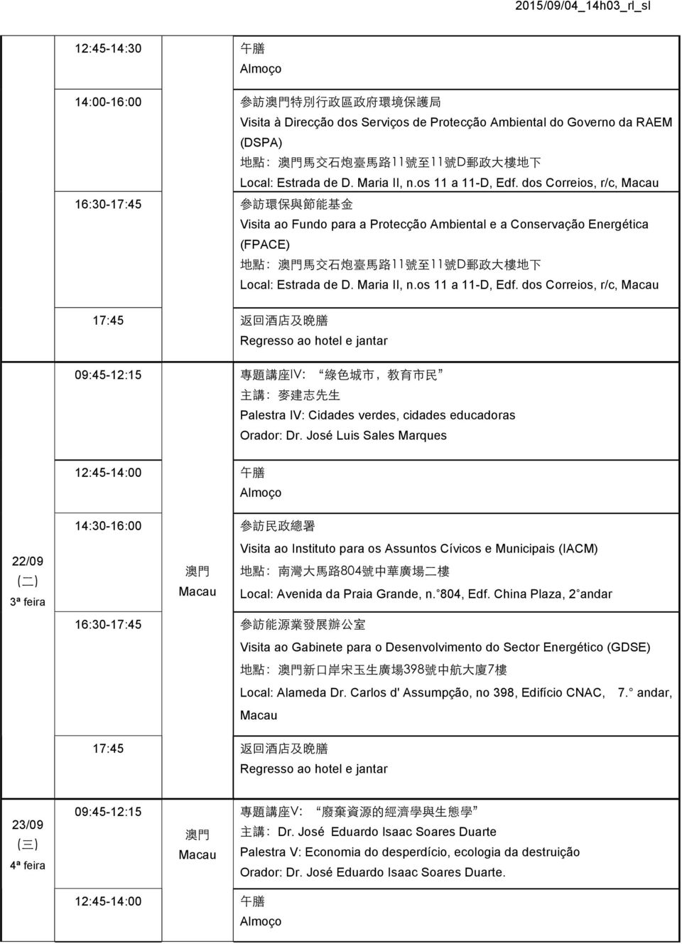 dos Correios, r/c, 16:30-17:45 參 訪 環 保 與 節 能 基 金 Visita ao Fundo para a Protecção Ambiental e a Conservação Energética (FPACE) 地 點 : 馬 交 石 炮 臺 馬 路 11 號 至 11 號 D 郵 政 大 樓 地 下 Local: Estrada de  dos