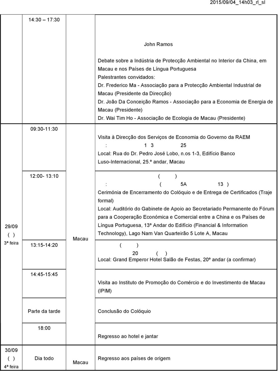 Wai Tim Ho - Associação de Ecologia de (Presidente) 09:30-11:30 Visita à Direcção dos Serviços de Economia do Governo da RAEM : 1 3 25 Local: Rua do Dr. Pedro José Lobo, n.