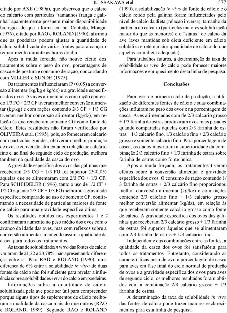 dia. Após a muda forçada, não houve efeito dos tratamentos sobre o peso do ovo, porcentagens de casca e de postura e consumo de ração, concordando com MILLER e SUNDE (1975).