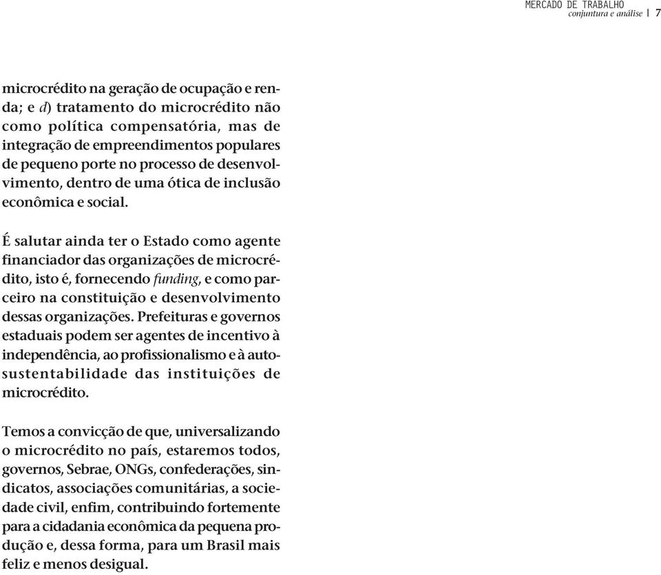 É salutar ainda ter o Estado como agente financiador das organizações de microcrédito, isto é, fornecendo funding, e como parceiro na constituição e desenvolvimento dessas organizações.