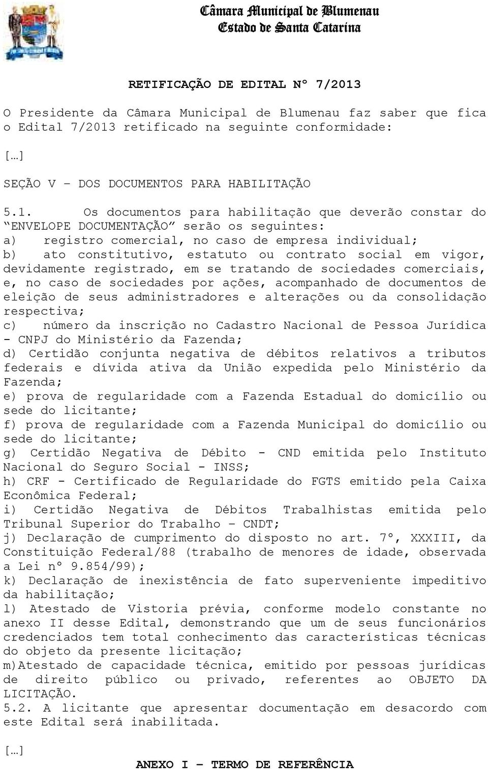 Os documentos para habilitação que deverão constar do ENVELOPE DOCUMENTAÇÃO serão os seguintes: a) registro comercial, no caso de empresa individual; b) ato constitutivo, estatuto ou contrato social