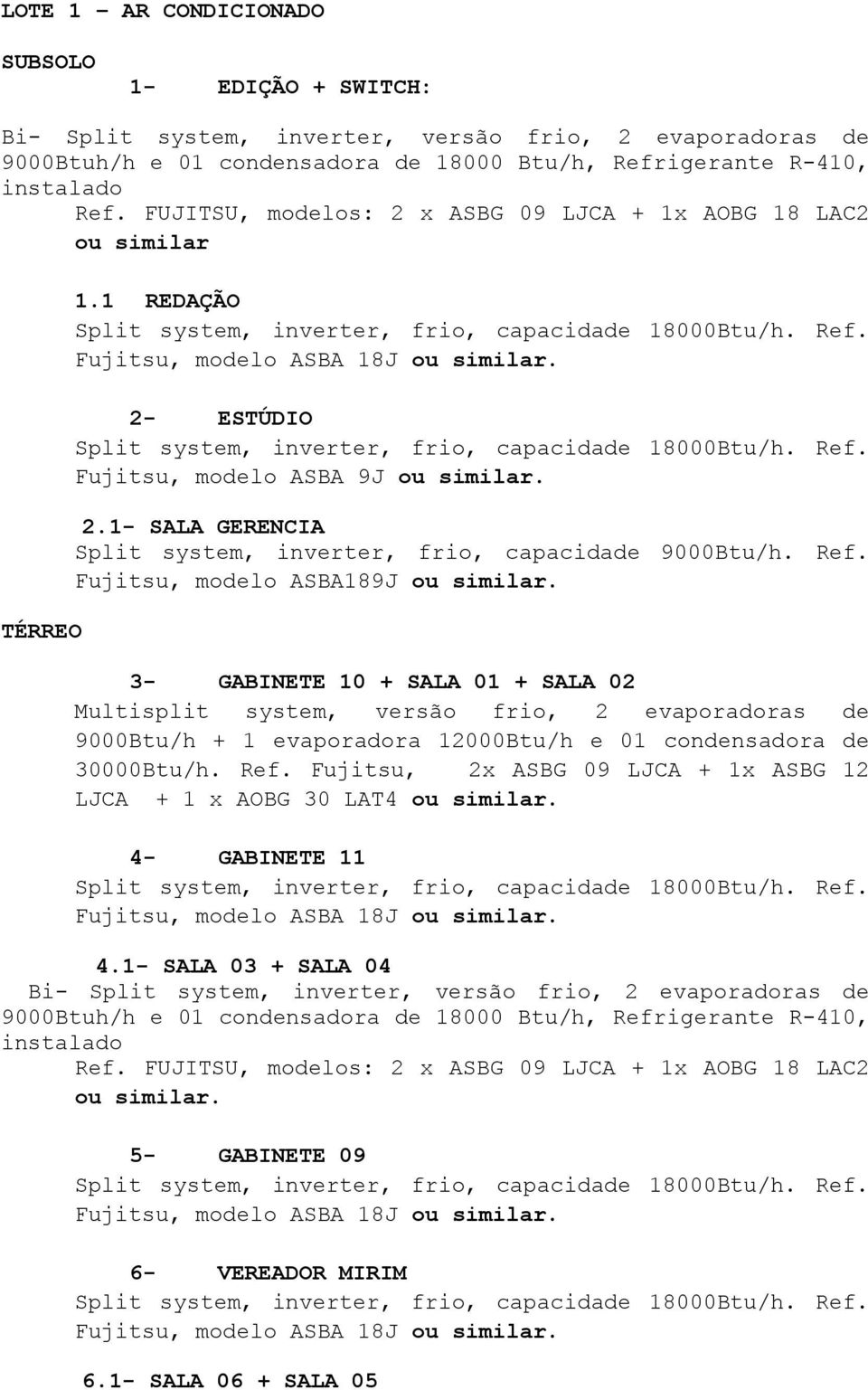 Fujitsu, modelo ASBA189J. 3- GABINETE 10 + SALA 01 + SALA 02 Multisplit system, versão frio, 2 evaporadoras de 9000Btu/h + 1 evaporadora 12000Btu/h e 01 condensadora de 30000Btu/h. Ref.