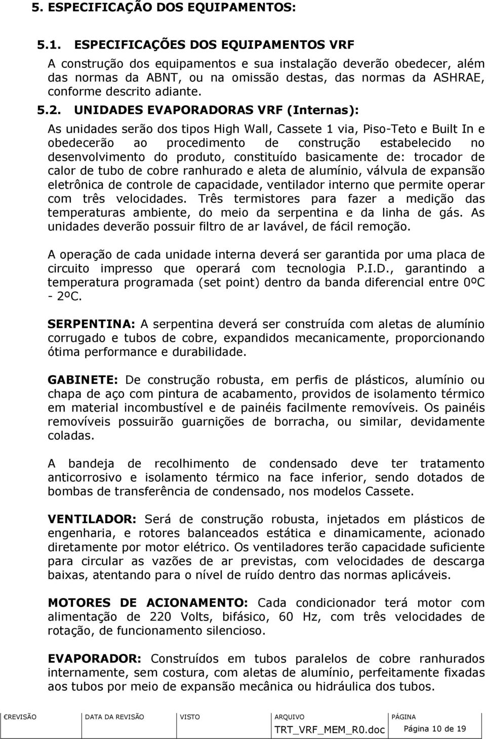 2. UNIDADES EVAPORADORAS VRF (Internas): As unidades serão dos tipos High Wall, Cassete 1 via, Piso-Teto e Built In e obedecerão ao procedimento de construção estabelecido no desenvolvimento do